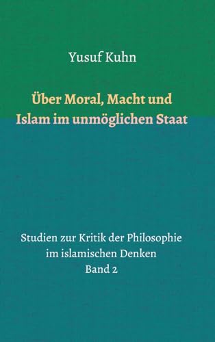 Über Moral, Macht und Islam im unmöglichen Staat: Studien zur Kritik der Philosophie im islamischen Denken – Band 2 von tredition