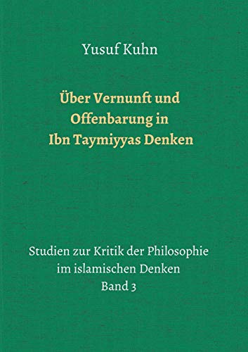 Über Vernunft und Offenbarung in Ibn Taymiyyas Denken: Studien zur Kritik der Philosophie im islamischen Denken – Band 3