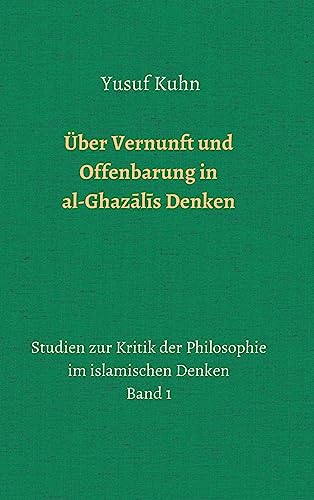 Über Vernunft und Offenbarung in al-Ghazālīs Denken: Studien zur Kritik der Philosophie im islamischen Denken – Band 1