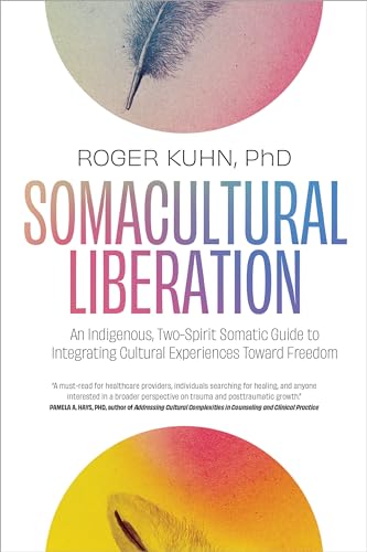 Somacultural Liberation: An Indigenous, Two-Spirit Somatic Guide to Integrating Cultural Experiences Toward Freedom Somacultural Liberation: An Indigenous, Two-Spirit Somatic Guide to Integrating Cultural Experiences Toward Freedom