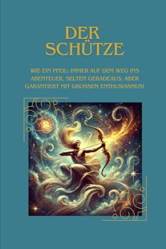 Der Schütze: Wie ein Pfeil - immer auf dem Weg ins Abenteuer. Selten Geradeaus, aber garantiert mit großem Enthusiasmus Der Schütze: Wie ein Pfeil - immer auf dem Weg ins Abenteuer. Selten Geradeaus, aber garantiert mit großem Enthusiasmus von Independently published