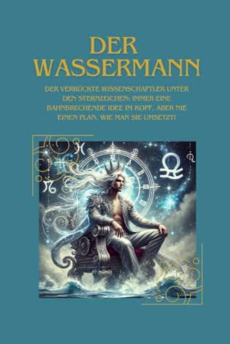 Der Wassermann: der verrückte Wissenschaftler unter den Sternzeichen. Immer eine bahnbrechende Idee im Kopf, aber nie einen Plan, wie man sie umsetzt! Der Wassermann: der verrückte Wissenschaftler unter den Sternzeichen. Immer eine bahnbrechende Idee im Kopf, aber nie einen Plan, wie man sie umsetzt! von Independently published