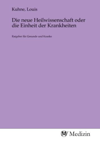 Die neue Heilwissenschaft oder die Einheit der Krankheiten: Ratgeber für Gesunde und Kranke Die neue Heilwissenschaft oder die Einheit der Krankheiten: Ratgeber für Gesunde und Kranke