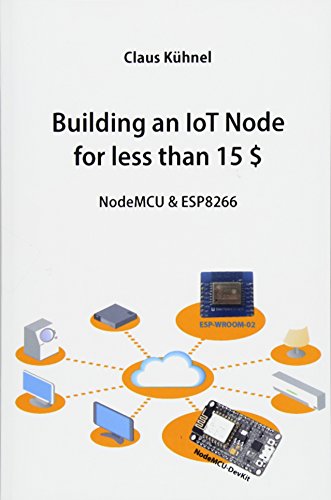 Building an IoT Node for less than 15 $: NodeMCU & ESP8266 von Skript Verlag Kuhnel