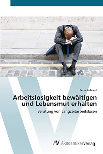 Arbeitslosigkeit bewältigen und Lebensmut erhalten: Beratung von Langzeitarbeitslosen