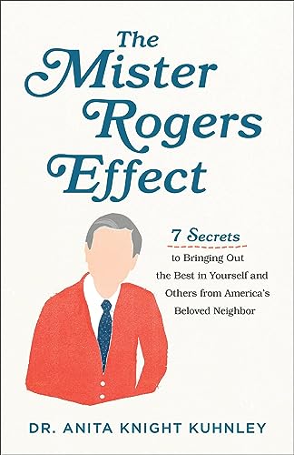 Mister Rogers Effect: 7 Secrets to Bringing Out the Best in Yourself and Others from America's Beloved Neighbor