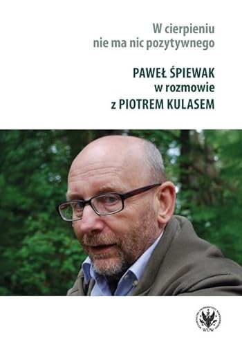 W cierpieniu nie ma nic pozytywnego. Wywiad rzeka z Pawłem Śpiewakiem W cierpieniu nie ma nic pozytywnego. Wywiad rzeka z Pawłem Śpiewakiem von Wydawnictwa Uniwersytetu Warszawskiego