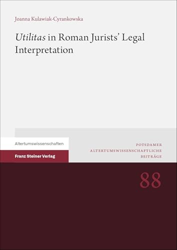 "Utilitas" in Roman Jurists’ Legal Interpretation (Potsdamer Altertumswissenschaftliche Beiträge) von Franz Steiner Verlag