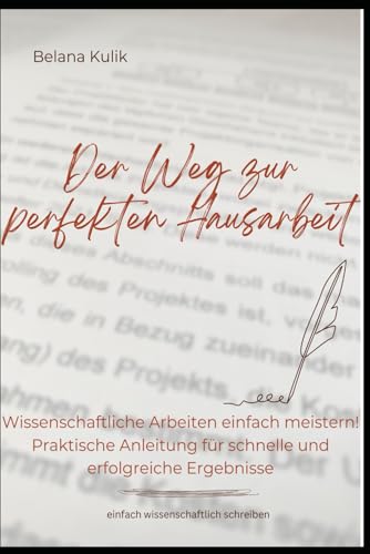 Der Weg zur perfekten Hausarbeit - einfach wissenschaftlich schreiben: Wissenschaftliche Arbeiten einfach meistern! Praktische Anleitung für schnelle und erfolgreiche Ergebnisse