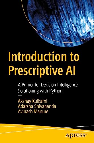Introduction to Prescriptive AI: A Primer for Decision Intelligence Solutioning with Python von Apress
