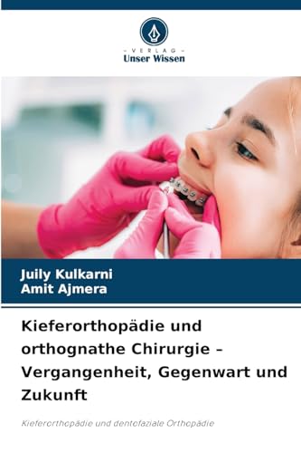 Kieferorthopädie und orthognathe Chirurgie - Vergangenheit, Gegenwart und Zukunft: Kieferorthopädie und dentofaziale Orthopädie von Verlag Unser Wissen