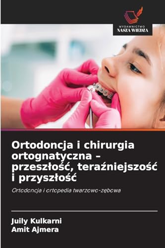 Ortodoncja i chirurgia ortognatyczna - przesz¿o¿¿, tera¿niejszo¿¿ i przysz¿o¿¿: Ortodoncja i ortopedia twarzowo-z¿bowa von Wydawnictwo Nasza Wiedza
