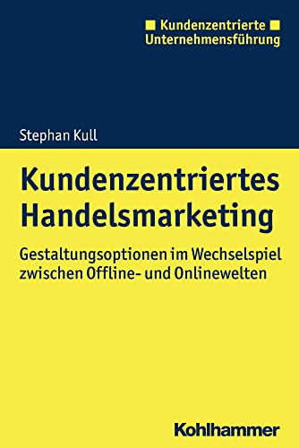 Kundenzentriertes Handelsmarketing: Gestaltungsoptionen im Wechselspiel zwischen Offline- und Onlinewelten (Kundenzentrierte Unternehmensführung) von Kohlhammer