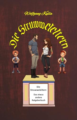 Die Struwweleltern: Das etwas andere Ratgeberbuch für Eltern, Jungvermählte, Alleinerzieher*innen und Mädchen und Jungen, die den Bund der Ehe eingehen wollen.