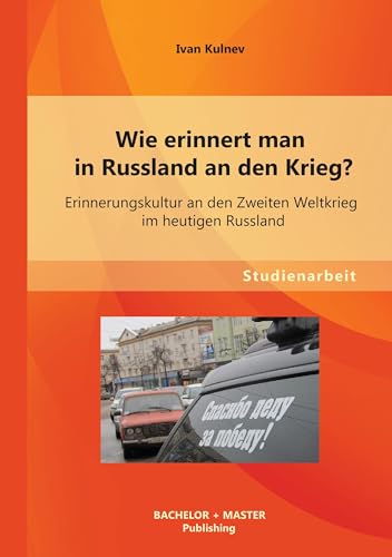 Wie erinnert man in Russland an den Krieg? Erinnerungskultur an den Zweiten Weltkrieg im heutigen Russland von Bachelor + Master Publ.