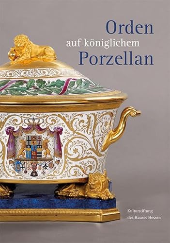 Orden auf königlichem Porzellan: Das Tafelservice vom Eisernen Helm und die Feldherrenporzellane der königlichen Porzellanmanufaktur Berlin