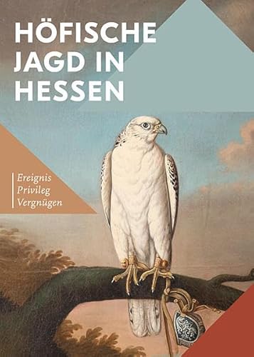 Höfische Jagd in Hessen: Ereignis, Privileg, Vergnügen