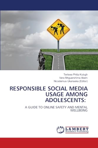 RESPONSIBLE SOCIAL MEDIA USAGE AMONG ADOLESCENTS:: A GUIDE TO ONLINE SAFETY AND MENTAL WELLBEING von LAP LAMBERT Academic Publishing