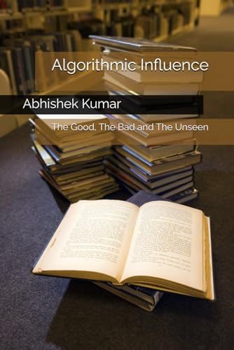 Algorithmic Influence: The Good, The Bad and The Unseen von Independently published