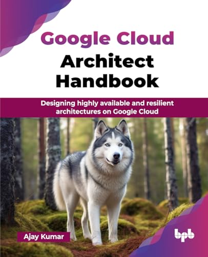 Google Cloud Architect Handbook: Designing highly available and resilient architectures on Google Cloud (English Edition) von BPB Publications