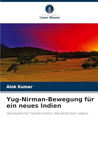Yug-Nirman-Bewegung für ein neues Indien: Ganzheitliche Transformation des ländlichen Lebens Yug-Nirman-Bewegung für ein neues Indien: Ganzheitliche Transformation des ländlichen Lebens von Verlag Unser Wissen
