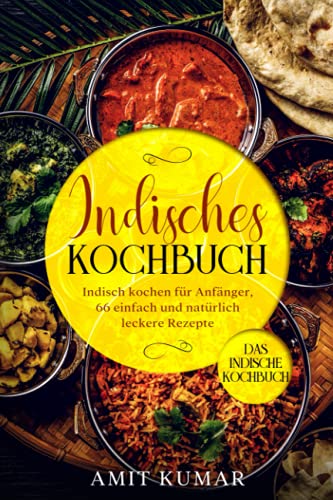 Indisches Kochbuch, Indisch kochen für Anfänger, 66 einfach und natürlich leckere Rezepte.: Das indische Kochbuch. von Independently published