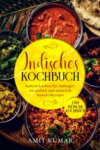 Indisches Kochbuch, Indisch kochen für Anfänger, 66 einfach und natürlich leckere Rezepte.: Das indische Kochbuch. von Independently published