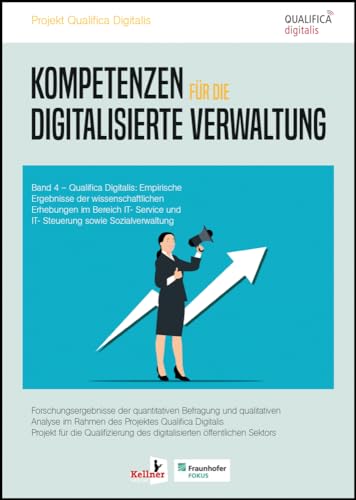 Kompetenzen für die digitalisierte Verwaltung: Qualifica Digitalis: Empirische Ergebnisse der wissenschaftlichen Erhebungen im Bereich IT- Service und IT- Steuerung sowie Sozialverwaltung Band 4 von Kellner Verlag