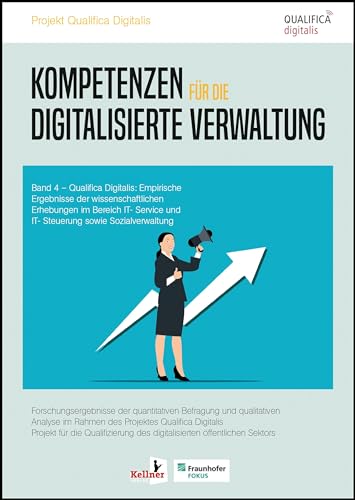Kompetenzen für die digitalisierte Verwaltung: Qualifica Digitalis: Empirische Ergebnisse der wissenschaftlichen Erhebungen im Bereich IT- Service und IT- Steuerung sowie Sozialverwaltung Band 4 Kompetenzen für die digitalisierte Verwaltung: Qualifica Digitalis: Empirische Ergebnisse der wissenschaftlichen Erhebungen im Bereich IT- Service und IT- Steuerung sowie Sozialverwaltung Band 4