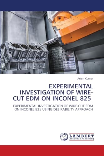 EXPERIMENTAL INVESTIGATION OF WIRE-CUT EDM ON INCONEL 825: EXPERIMENTAL INVESTIGATION OF WIRE-CUT EDM ON INCONEL 825 USING DESIRABILITY APPROACH von LAP LAMBERT Academic Publishing