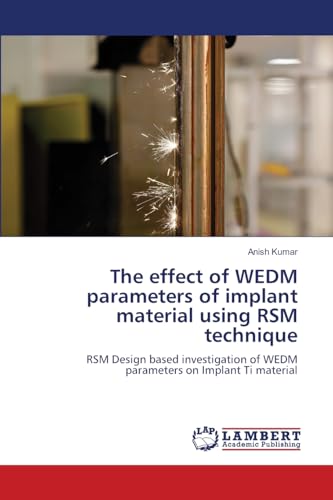 The effect of WEDM parameters of implant material using RSM technique: RSM Design based investigation of WEDM parameters on Implant Ti material von LAP LAMBERT Academic Publishing