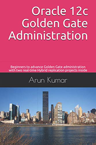 Oracle 12c Golden Gate Administration: Beginners to advance Golden Gate administration with two real-time Hybrid replication projects inside