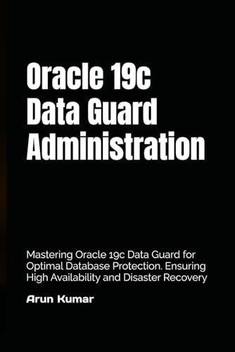 Oracle 19c Data Guard Administration: Mastering Oracle 19c Data Guard for Optimal Database Protection. Ensuring High Availability and Disaster Recovery von Independently published