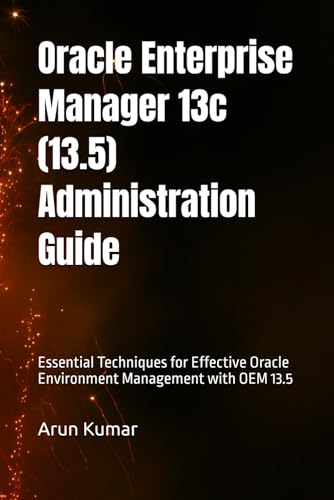 Oracle Enterprise Manager 13.5 Administration Guide: Essential Techniques for Effective Oracle Environment Management with OEM 13.5 von Independently published