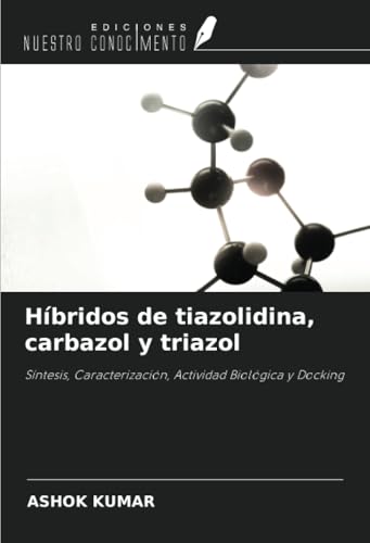 Híbridos de tiazolidina, carbazol y triazol: Síntesis, Caracterización, Actividad Biológica y Docking von Ediciones Nuestro Conocimiento