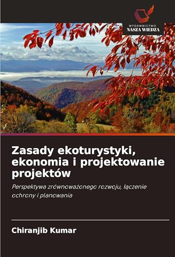 Zasady ekoturystyki, ekonomia i projektowanie projektów: Perspektywa zrównowa¿onego rozwoju, ¿¿czenie ochrony i planowania von Wydawnictwo Nasza Wiedza