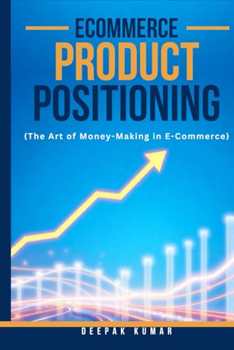 E-Commerce Product Positioning: The Art of Money-Making in E-Commerce: By Deepak Kumar – Writer, E-Commerce Business Consultant, & E-Commerce Performance Marketing Expert E-Commerce Product Positioning: The Art of Money-Making in E-Commerce: By Deepak Kumar – Writer, E-Commerce Business Consultant, & E-Commerce Performance Marketing Expert von Independently published