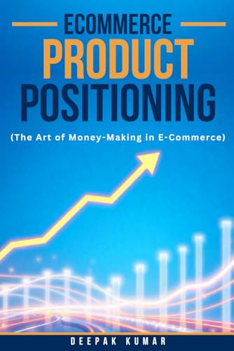 E-Commerce Product Positioning: The Art of Money-Making in E-Commerce: By Deepak Kumar – Writer, E-Commerce Business Consultant, & E-Commerce Performance Marketing Expert E-Commerce Product Positioning: The Art of Money-Making in E-Commerce: By Deepak Kumar – Writer, E-Commerce Business Consultant, & E-Commerce Performance Marketing Expert von Independently published