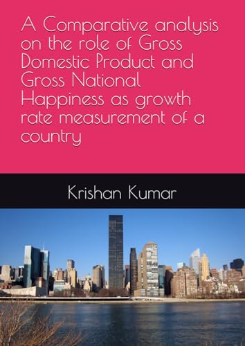 A Comparative analysis on the role of Gross Domestic Product and Gross National Happiness as growth rate measurement of a country von My own