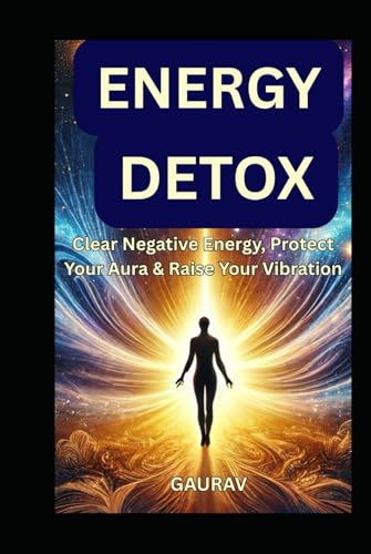Energy Detox: Clear Negative Energy, Protect Your Aura & Raise Your Vibration Energy Detox: Clear Negative Energy, Protect Your Aura & Raise Your Vibration von Independently published