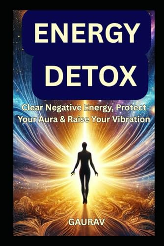 Energy Detox: Clear Negative Energy, Protect Your Aura & Raise Your Vibration Energy Detox: Clear Negative Energy, Protect Your Aura & Raise Your Vibration von Independently published
