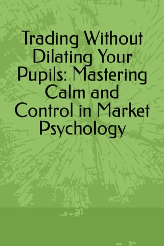Trading Without Dilating Your Pupils: Mastering Calm and Control in Market Psychology von Independently published