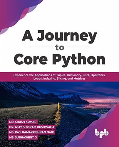 A Journey to Core Python: Experience the Applications of Tuples, Dictionary, Lists, Operators, Loops, Indexing, Slicing, and Matrices (English Edition) von BPB Publications