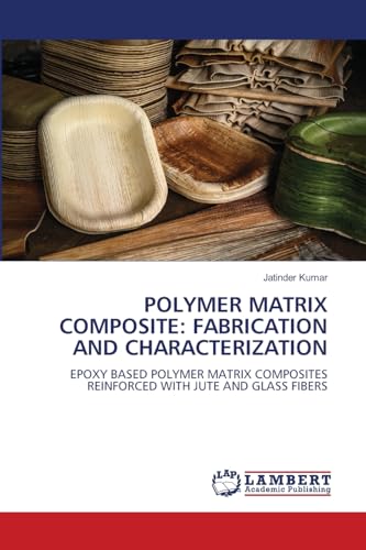 POLYMER MATRIX COMPOSITE: FABRICATION AND CHARACTERIZATION: EPOXY BASED POLYMER MATRIX COMPOSITES REINFORCED WITH JUTE AND GLASS FIBERS von LAP LAMBERT Academic Publishing