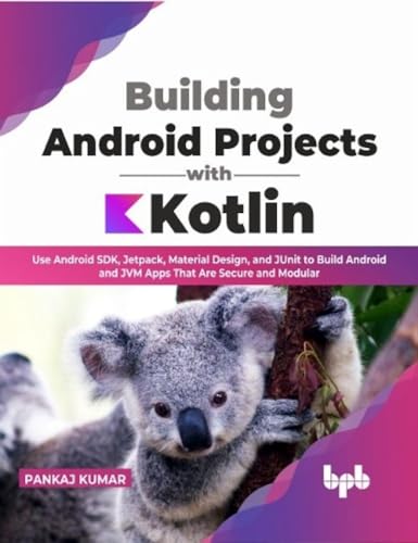 Building Android Projects with Kotlin: Use Android SDK, Jetpack, Material Design, and JUnit to Build Android and JVM Apps That Are Secure and Modular (English Edition)