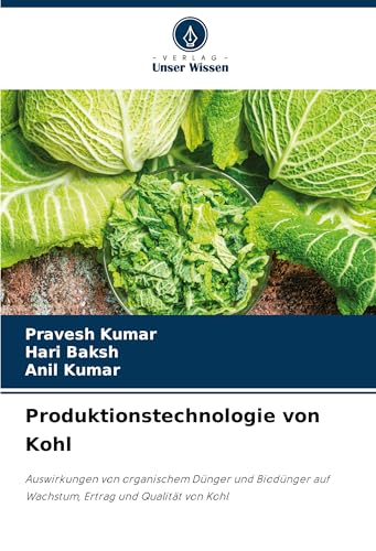 Produktionstechnologie von Kohl: Auswirkungen von organischem Dünger und Biodünger auf Wachstum, Ertrag und Qualität von Kohl von Verlag Unser Wissen