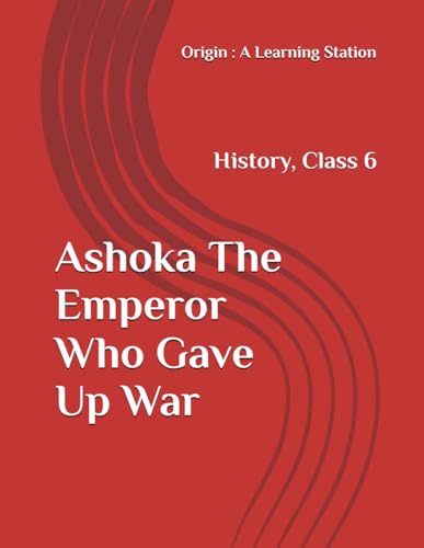 Ashoka The Emperor Who Gave Up War, Notes Class 6 History NCERT CBSE Ashoka The Emperor Who Gave Up War, Notes Class 6 History NCERT CBSE von Independently published