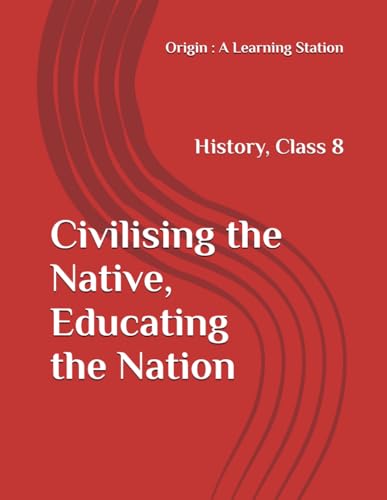 Civilising the Native, Educating the Nation, Notes Class 8 History NCERT CBSE Civilising the Native, Educating the Nation, Notes Class 8 History NCERT CBSE von Independently published