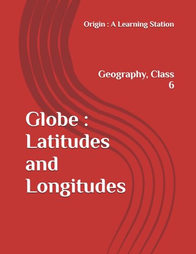 Globe : Latitudes and Longitudes, Notes Class 6 Geography NCERT CBSE Globe : Latitudes and Longitudes, Notes Class 6 Geography NCERT CBSE von Independently published