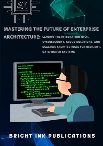 Mastering the Future of Enterprise Architecture: Leading the Integration of AI, Cybersecurity, Cloud Solutions, and Scalable Architectures for Resilient, Data-Driven Systems Mastering the Future of Enterprise Architecture: Leading the Integration of AI, Cybersecurity, Cloud Solutions, and Scalable Architectures for Resilient, Data-Driven Systems von Bright Ink Publishing